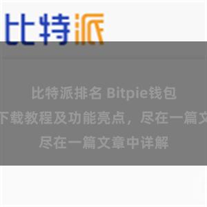 比特派排名 Bitpie钱包最新版本下载教程及功能亮点，尽在一篇文章中详解