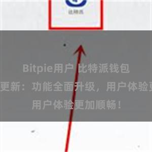 Bitpie用户 比特派钱包最新版本更新：功能全面升级，用户体验更加顺畅！