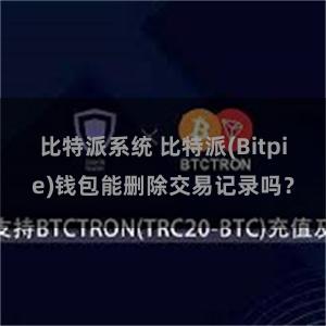 比特派系统 比特派(Bitpie)钱包能删除交易记录吗？