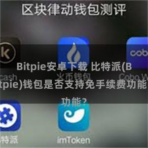 Bitpie安卓下载 比特派(Bitpie)钱包是否支持免手续费功能？
