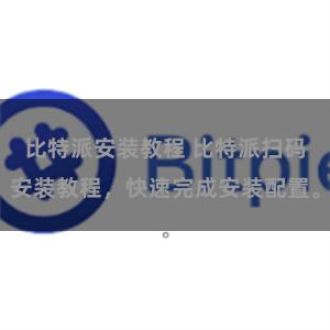 比特派安装教程 比特派扫码安装教程，快速完成安装配置。