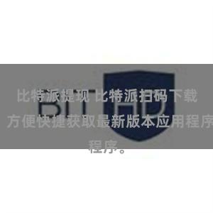 比特派提现 比特派扫码下载，方便快捷获取最新版本应用程序。